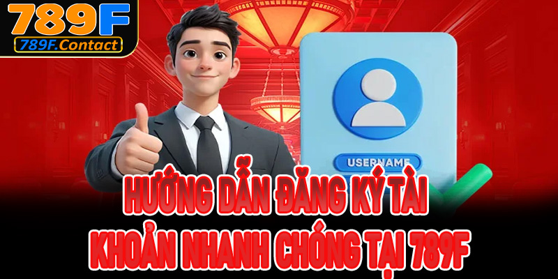Hướng dẫn đăng ký tài khoản nhanh chóng tại 789f
